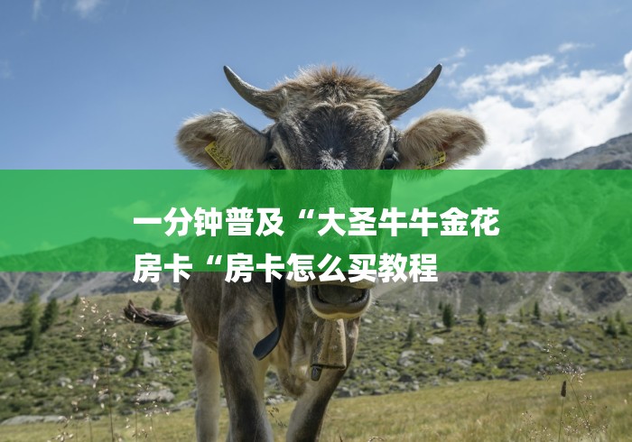 一分钟普及“大圣牛牛金花
房卡“房卡怎么买教程