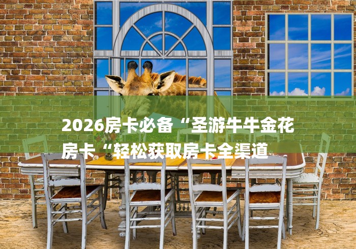 2026房卡必备“圣游牛牛金花
房卡“轻松获取房卡全渠道