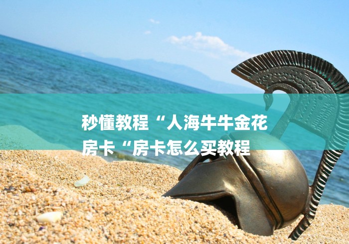 秒懂教程“人海牛牛金花
房卡“房卡怎么买教程