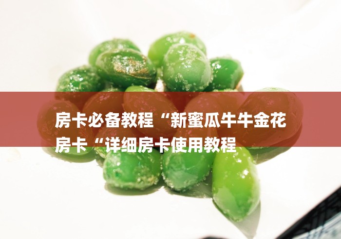 房卡必备教程“新蜜瓜牛牛金花
房卡“详细房卡使用教程