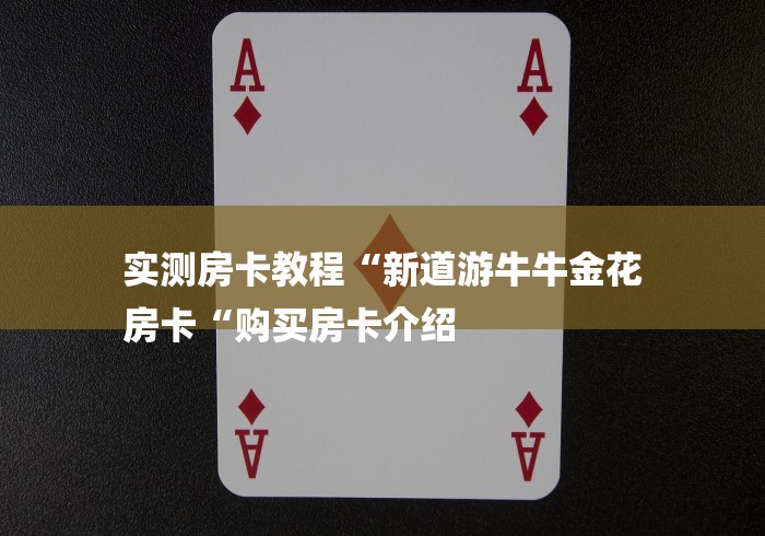 实测房卡教程“新道游牛牛金花
房卡“购买房卡介绍 实测房卡教程“新道游牛牛金花
房卡“购买房卡介绍