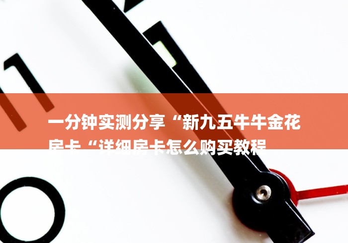 一分钟实测分享“新九五牛牛金花
房卡“详细房卡怎么购买教程