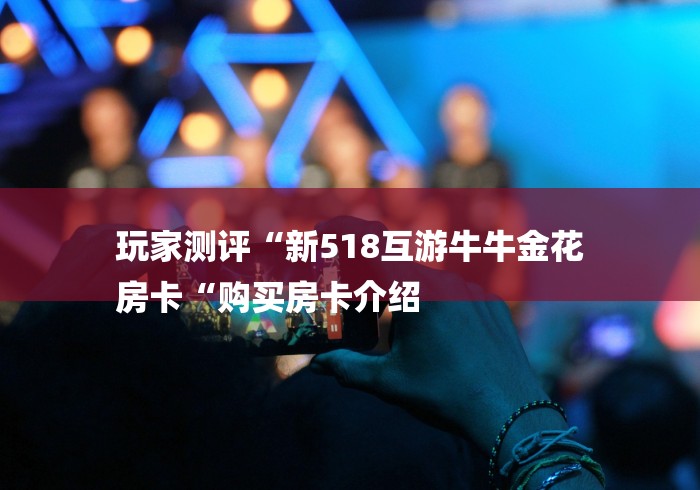 玩家测评“新518互游牛牛金花
房卡“购买房卡介绍