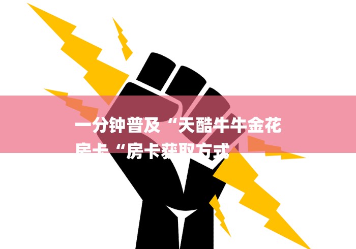 一分钟普及“天酷牛牛金花
房卡“房卡获取方式 