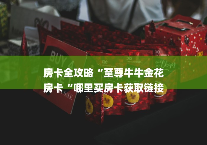 房卡全攻略“至尊牛牛金花
房卡“哪里买房卡获取链接