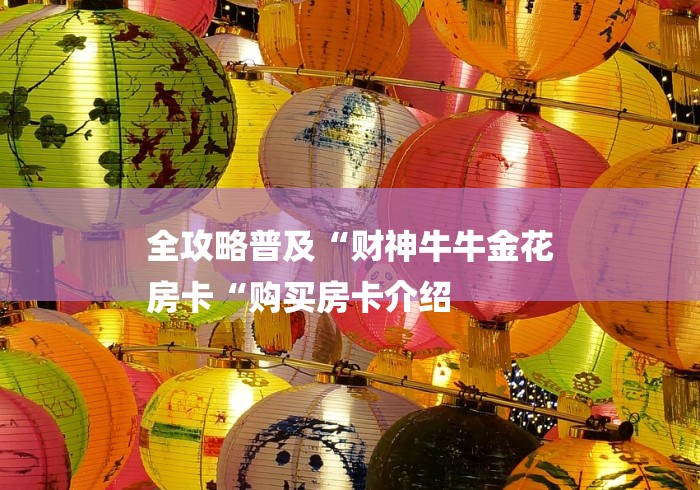 全攻略普及“财神牛牛金花
房卡“购买房卡介绍 全攻略普及“财神牛牛金花
房卡“购买房卡介绍