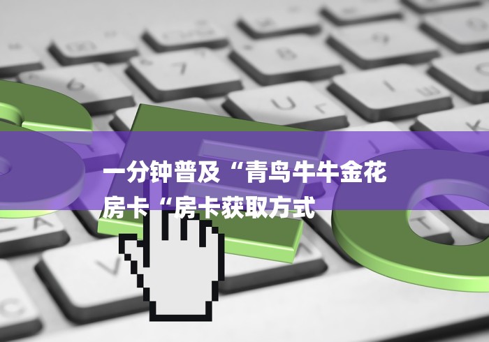 一分钟普及“青鸟牛牛金花
房卡“房卡获取方式 