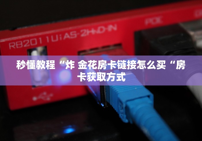 秒懂教程“炸 金花房卡链接怎么买“房卡获取方式