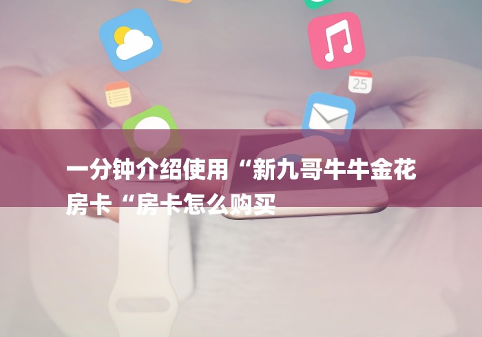 一分钟介绍使用“新九哥牛牛金花
房卡“房卡怎么购买