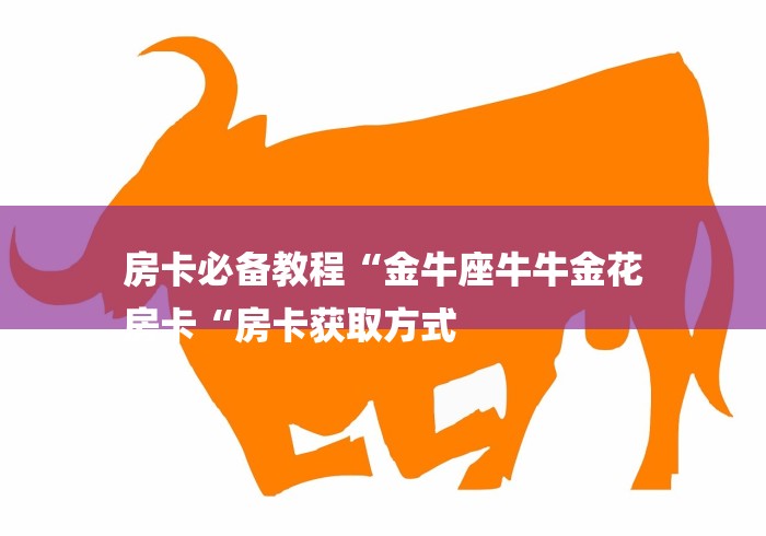 房卡必备教程“金牛座牛牛金花
房卡“房卡获取方式 