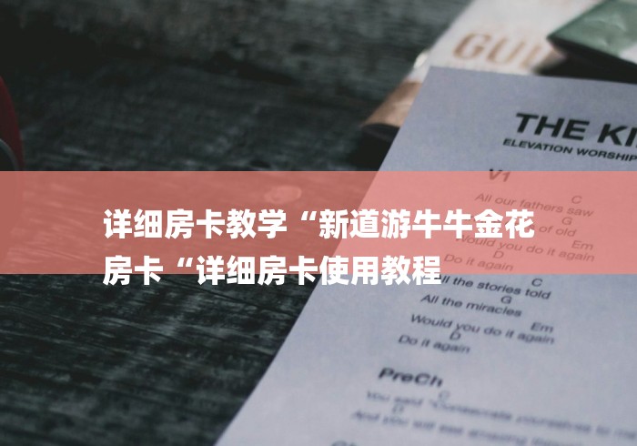 详细房卡教学“新道游牛牛金花
房卡“详细房卡使用教程
