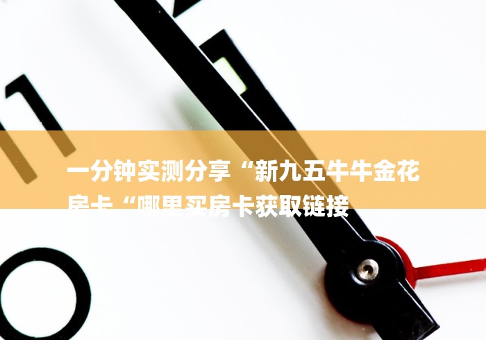 一分钟实测分享“新九五牛牛金花
房卡“哪里买房卡获取链接