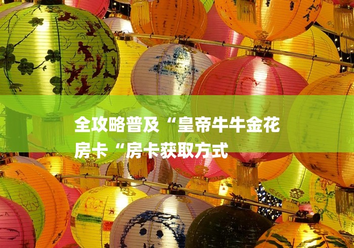 全攻略普及“皇帝牛牛金花
房卡“房卡获取方式
