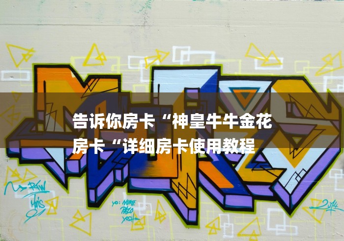 告诉你房卡“神皇牛牛金花
房卡“详细房卡使用教程