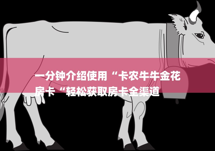 一分钟介绍使用“卡农牛牛金花
房卡“轻松获取房卡全渠道